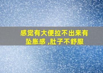 感觉有大便拉不出来有坠胀感 ,肚子不舒服